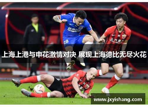 上海上港与申花激情对决 展现上海德比无尽火花